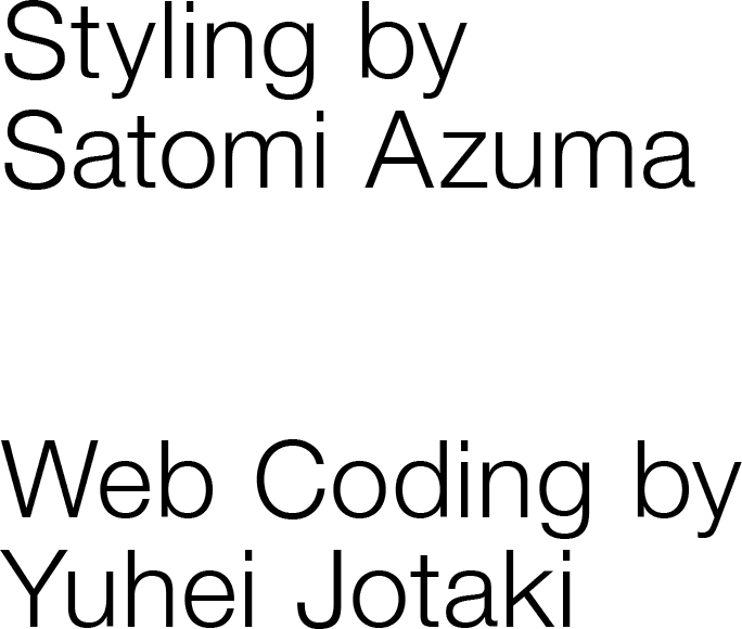 Styling by Satomi Azuma. Web Coding by Yuhei Jotaki.